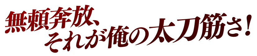無頼奔放、それが俺の太刀筋さ！