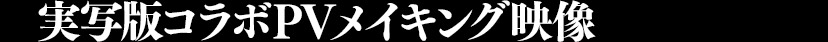 実写版コラボPVメイキング映像